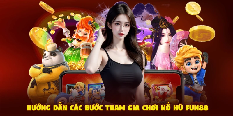Hướng dẫn các bước tham gia chơi nổ hũ Fun88