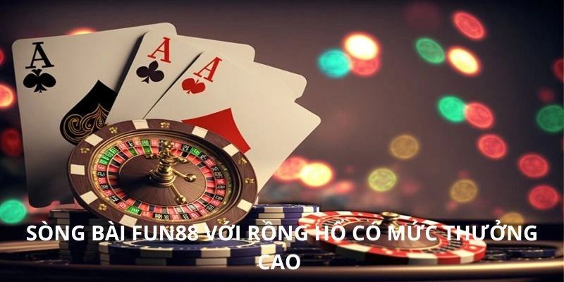 Sòng bài FUN88 với Rồng Hổ có mức thưởng cao 