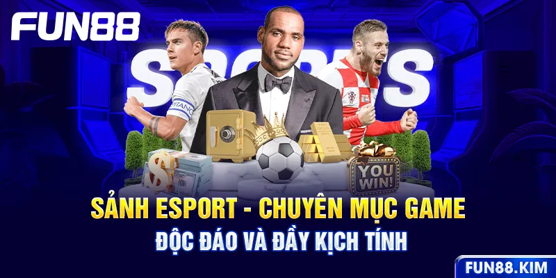 Sảnh Esport - Chuyên mục game độc đáo và đầy kịch tính