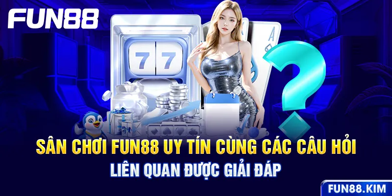 Sân chơi FUN88 uy tín cùng các câu hỏi liên quan được giải đáp
