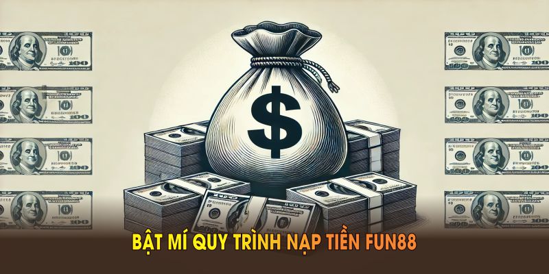 Bật mí quy trình nạp tiền FUN88 chuẩn bạn cần nhớ
