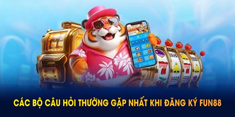 Tổng hợp các bộ câu hỏi thường gặp nhất khi đăng ký FUN88 và cách giải quyết