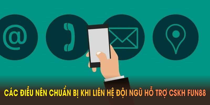 Các điều nên chuẩn bị khi liên hệ đội ngũ hỗ trợ CSKH FUN88