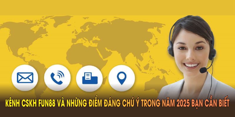 Kênh CSKH FUN88 và những điểm đáng chú ý trong năm 2025 bạn cần biết