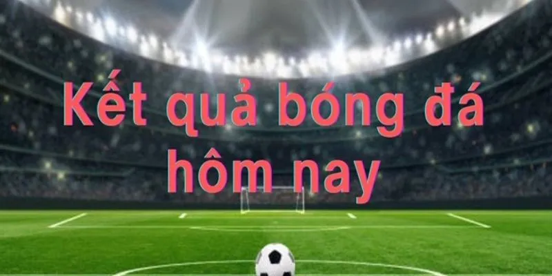Giải thích thuật ngữ kết quả bóng đá hôm nay