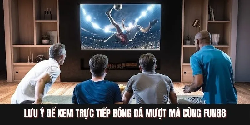 Lưu ý để xem trực tiếp bóng đá mượt mà cùng FUN88