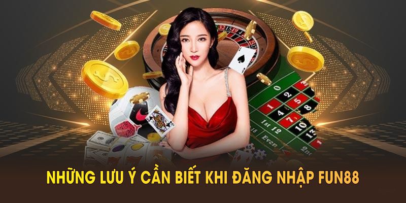 Những lưu ý cần biết khi đăng nhập FUN88