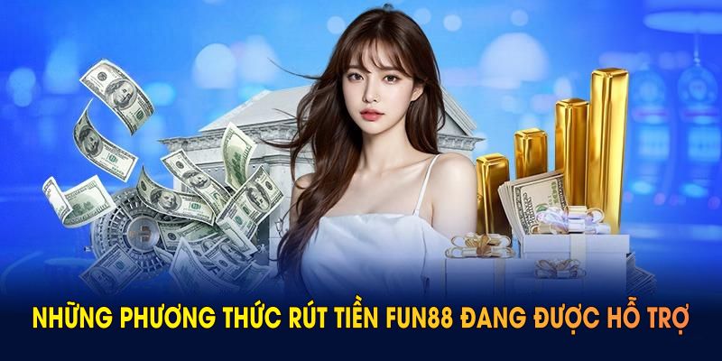 Những phương thức rút tiền FUN88 đang được hỗ trợ