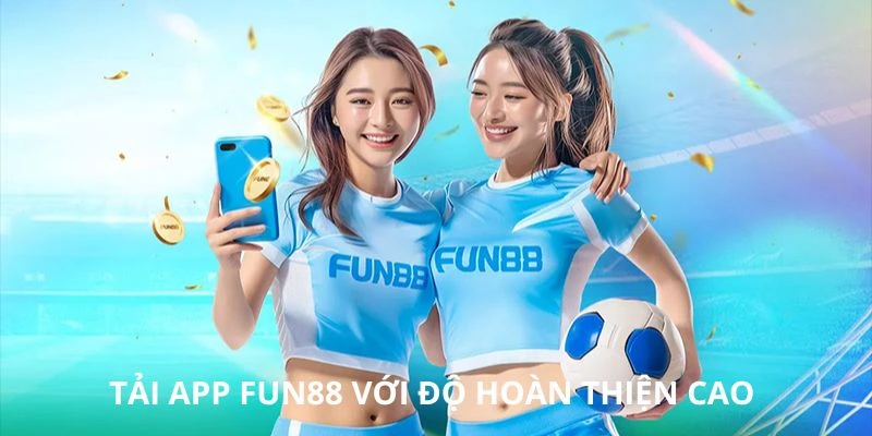 Tải app FUN88 với độ hoàn thiện cao 