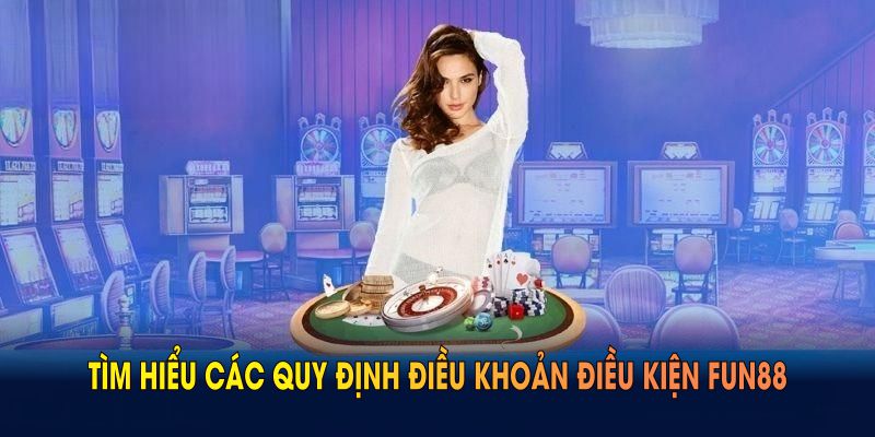 Tìm hiểu các quy định điều khoản điều kiện FUN88 năm 2025