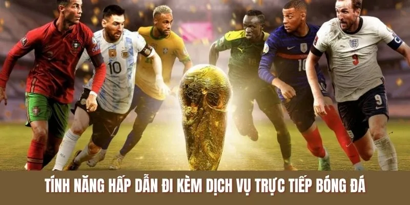 Tính năng hấp dẫn đi kèm dịch vụ trực tiếp bóng đá