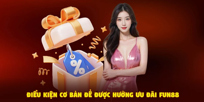 Điều kiện cơ bản để được hưởng ưu đãi Fun88
