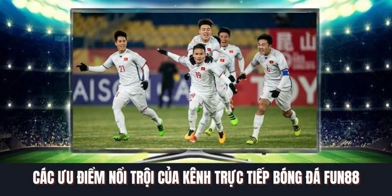 Các ưu điểm nổi trội của kênh trực tiếp bóng đá FUN88